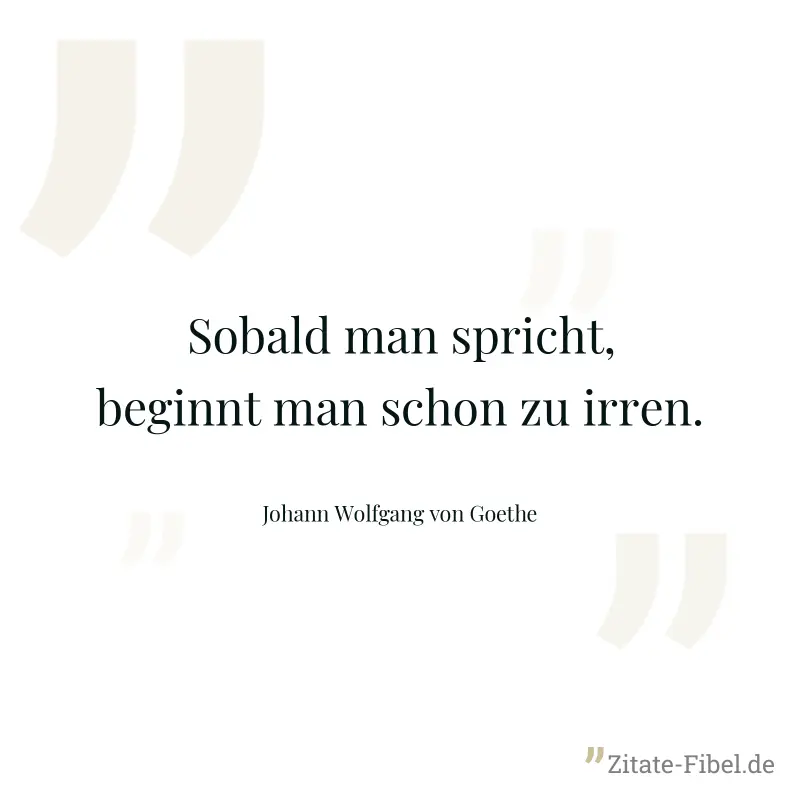 Sobald man spricht, beginnt man schon zu irren. - Johann Wolfgang von Goethe
