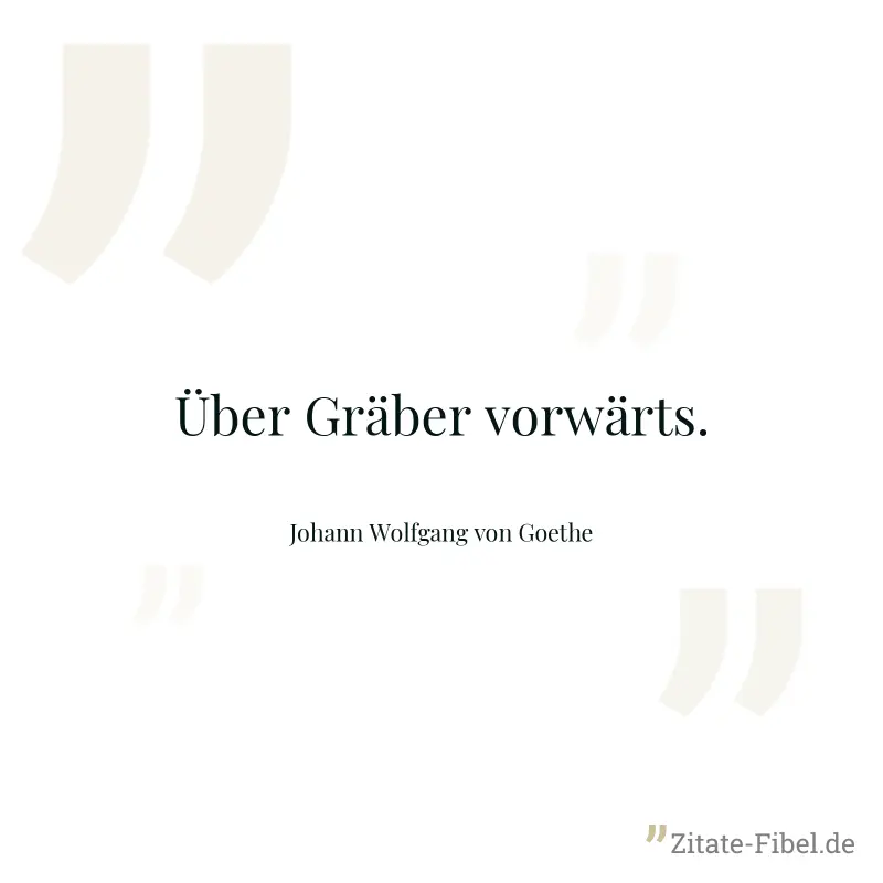 Über Gräber vorwärts. - Johann Wolfgang von Goethe