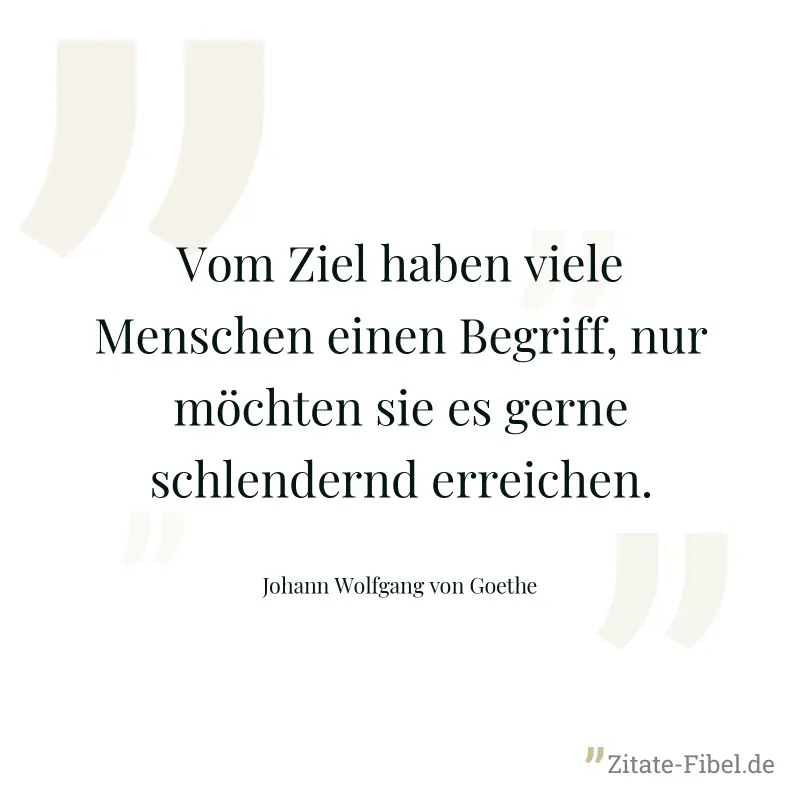 Vom Ziel haben viele Menschen einen Begriff, nur möchten sie es gerne schlendernd erreichen. - Johann Wolfgang von Goethe