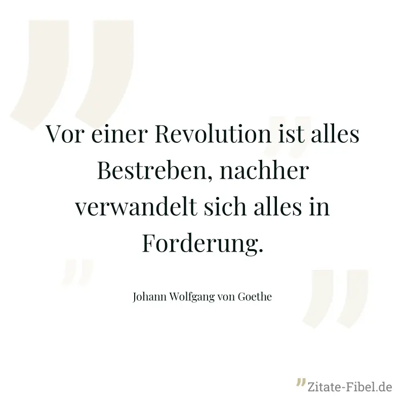 Vor einer Revolution ist alles Bestreben, nachher verwandelt sich alles in Forderung. - Johann Wolfgang von Goethe
