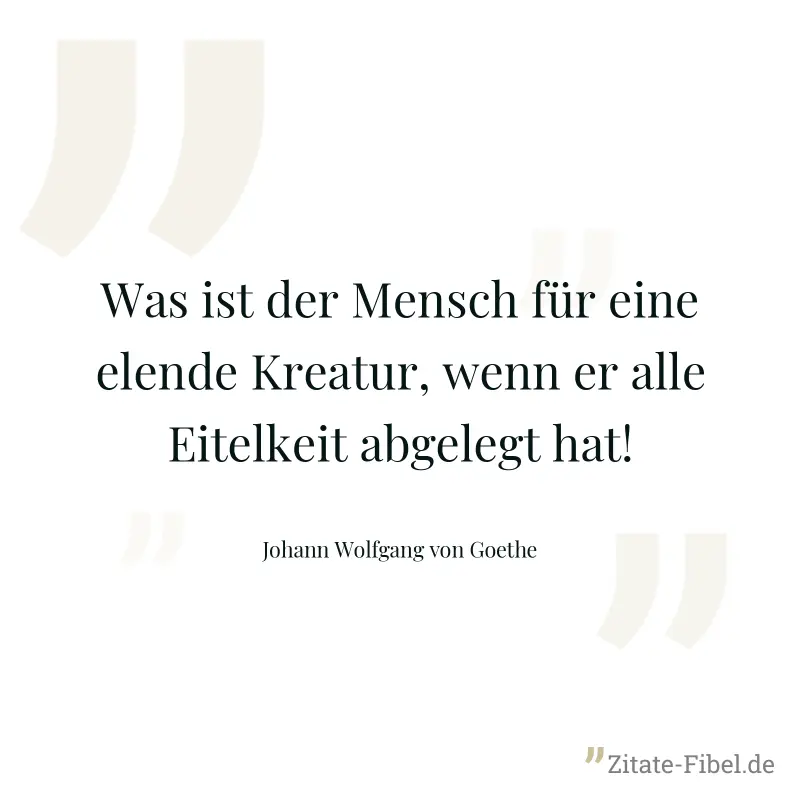 Was ist der Mensch für eine elende Kreatur, wenn er alle Eitelkeit abgelegt hat! - Johann Wolfgang von Goethe
