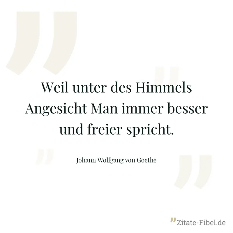 Weil unter des Himmels Angesicht Man immer besser und freier spricht. - Johann Wolfgang von Goethe