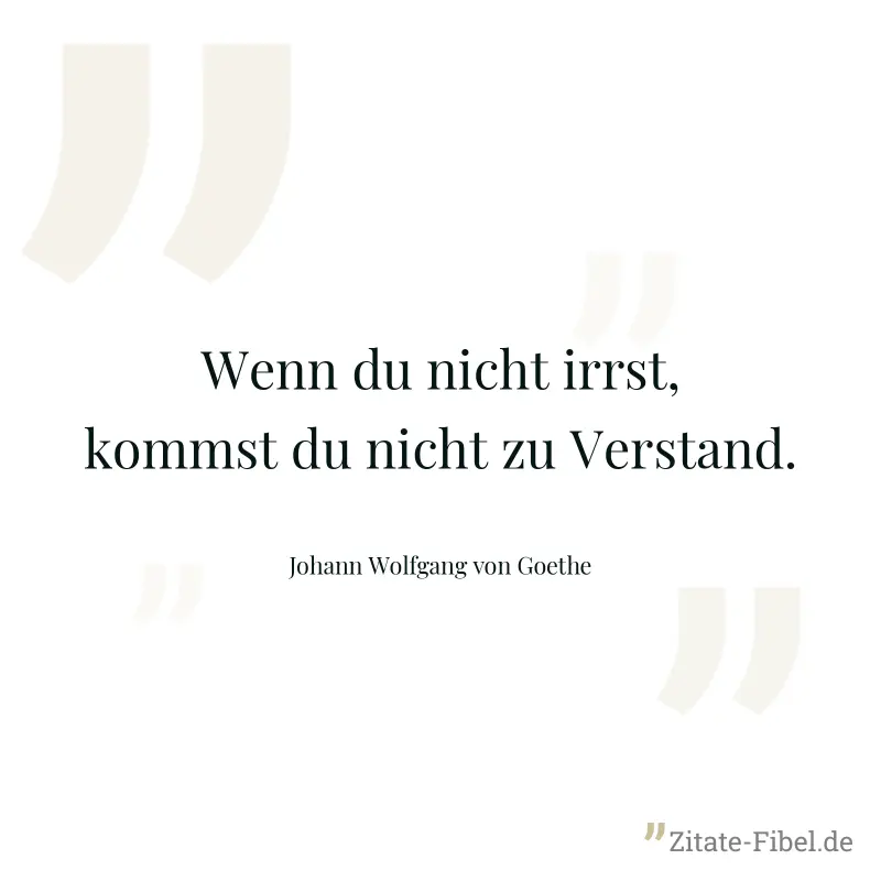 Wenn du nicht irrst, kommst du nicht zu Verstand. - Johann Wolfgang von Goethe
