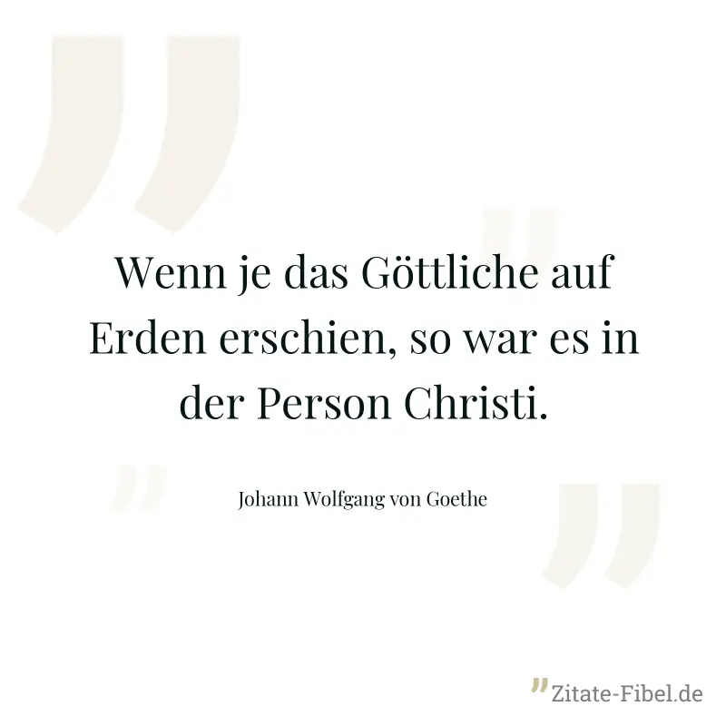 Wenn je das Göttliche auf Erden erschien, so war es in der Person Christi. - Johann Wolfgang von Goethe