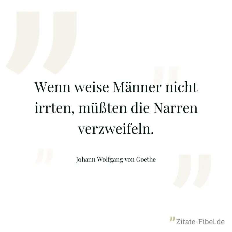 Wenn weise Männer nicht irrten, müßten die Narren verzweifeln. - Johann Wolfgang von Goethe