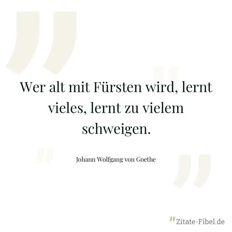 Wer alt mit Fürsten wird, lernt vieles, lernt zu vielem schweigen. - Johann Wolfgang von Goethe