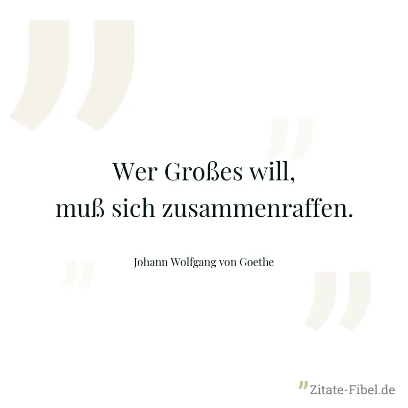 Wer Großes will, muß sich zusammenraffen. - Johann Wolfgang von Goethe