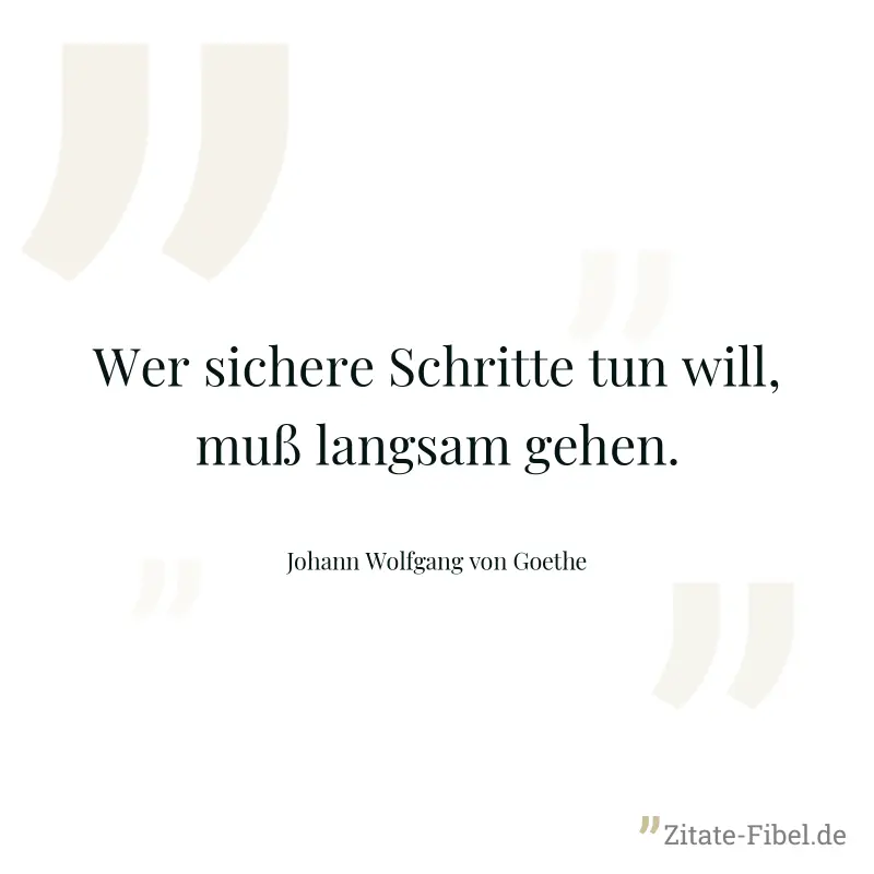Wer sichere Schritte tun will, muß langsam gehen. - Johann Wolfgang von Goethe