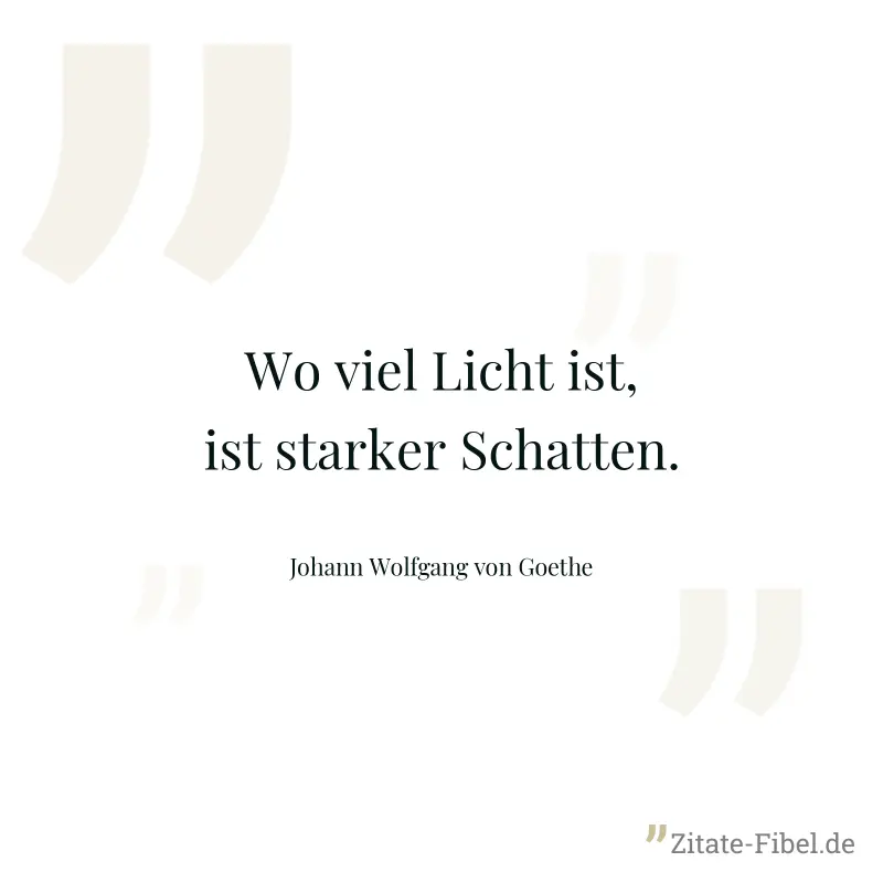 Wo viel Licht ist, ist starker Schatten. - Johann Wolfgang von Goethe