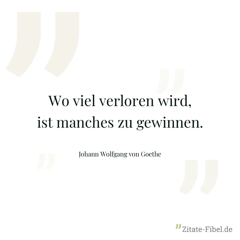 Wo viel verloren wird, ist manches zu gewinnen. - Johann Wolfgang von Goethe