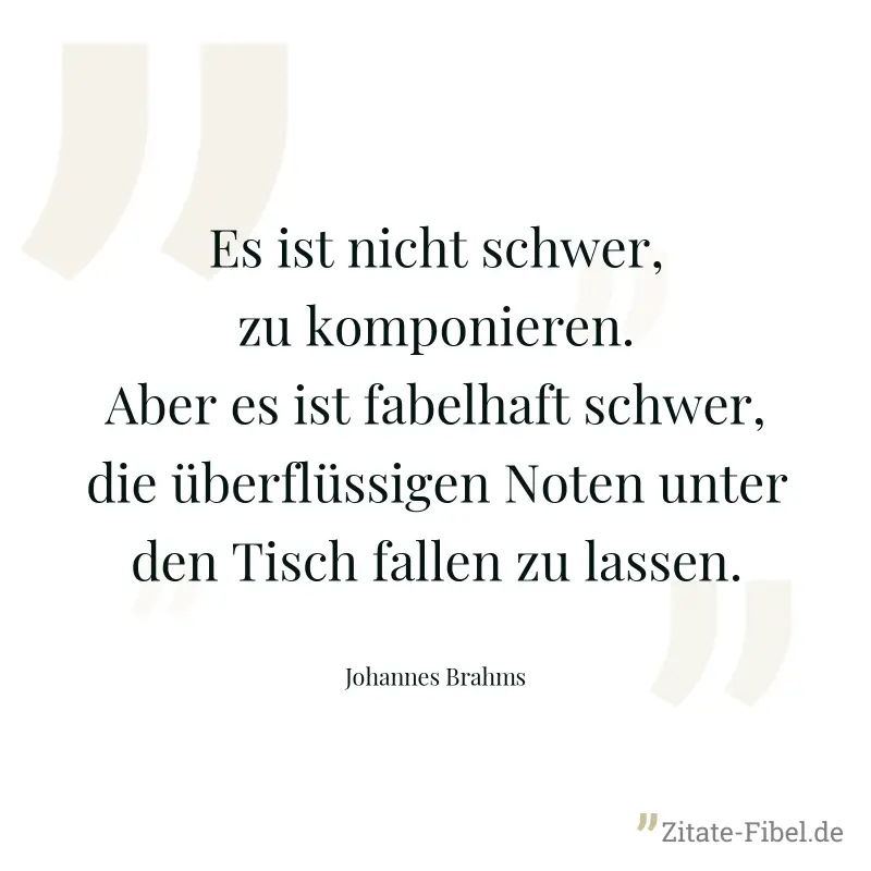 Es ist nicht schwer, zu komponieren. Aber es ist fabelhaft schwer, die überflüssigen Noten unter den Tisch fallen zu lassen. - Johannes Brahms