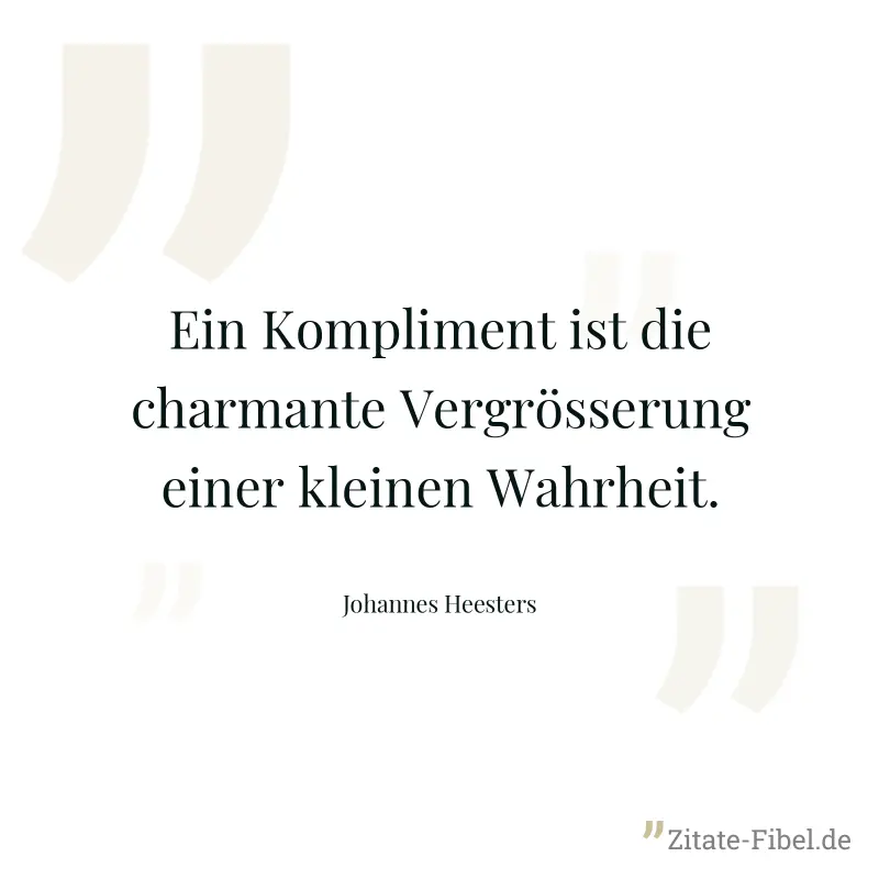 Ein Kompliment ist die charmante Vergrösserung einer kleinen Wahrheit. - Johannes Heesters