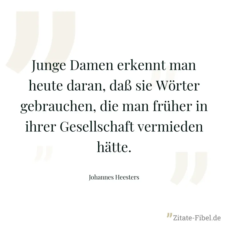 Junge Damen erkennt man heute daran, daß sie Wörter gebrauchen, die man früher in ihrer Gesellschaft vermieden hätte. - Johannes Heesters