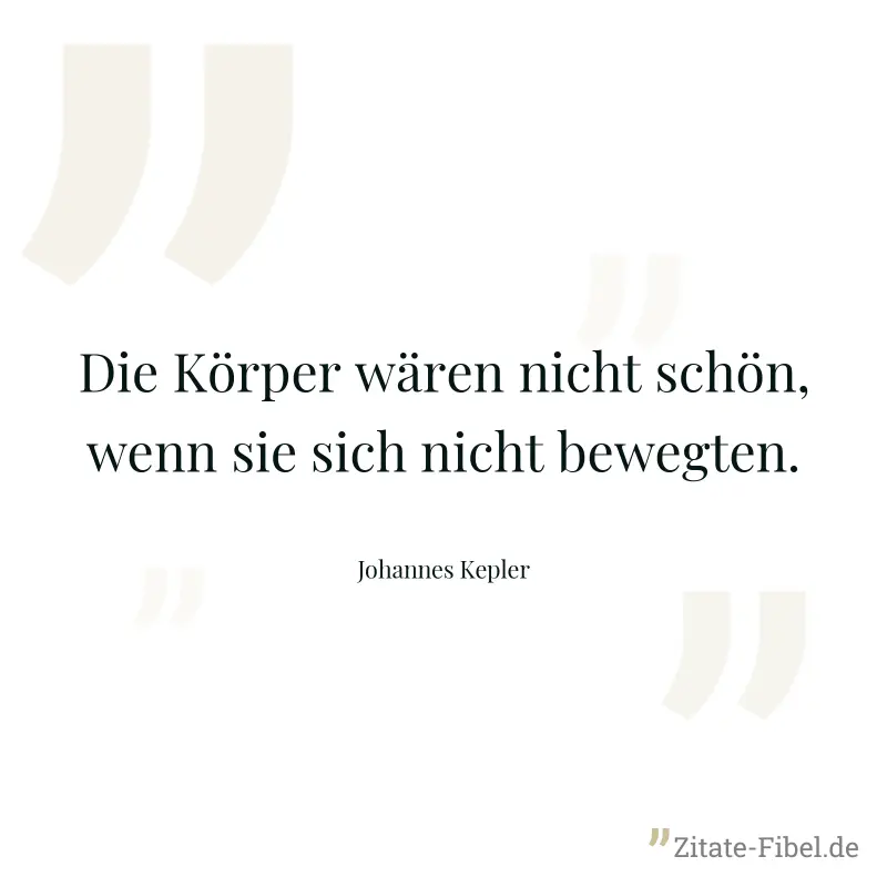 Die Körper wären nicht schön, wenn sie sich nicht bewegten. - Johannes Kepler