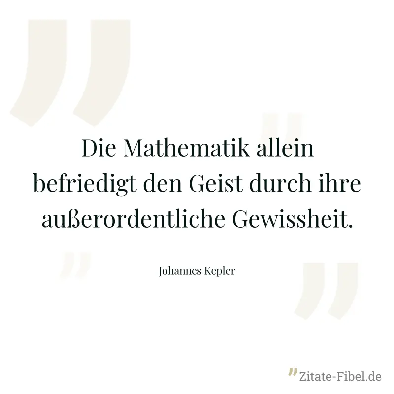 Die Mathematik allein befriedigt den Geist durch ihre außerordentliche Gewissheit. - Johannes Kepler