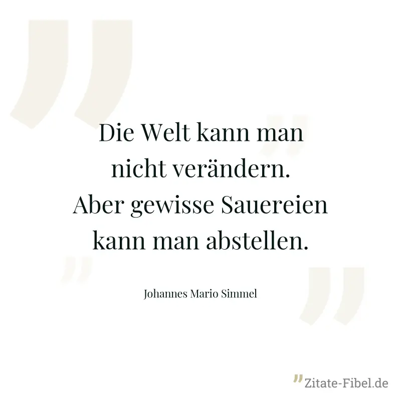 Die Welt kann man nicht verändern. Aber gewisse Sauereien kann man abstellen. - Johannes Mario Simmel