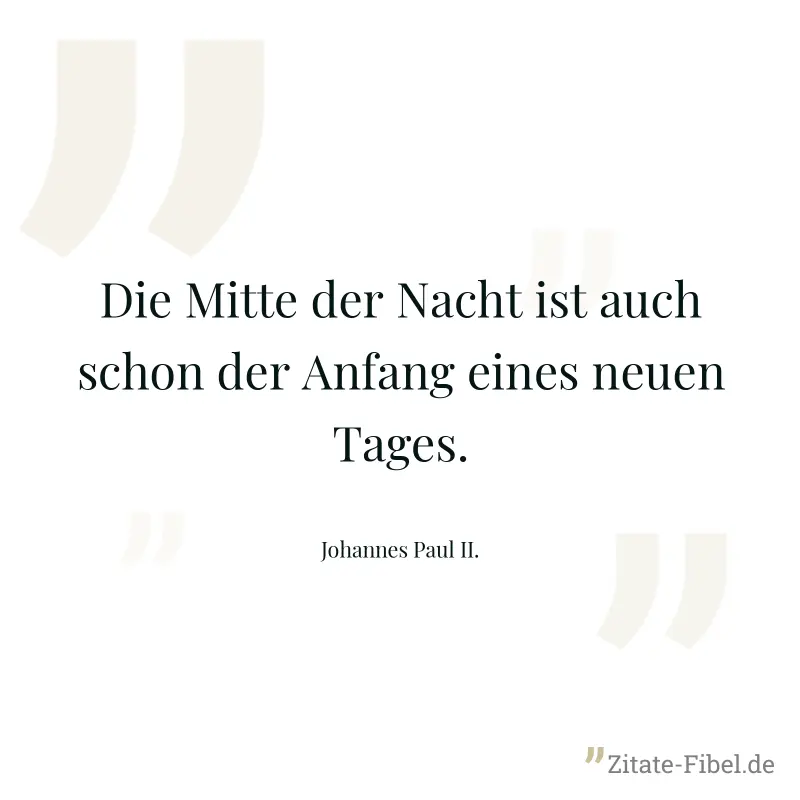 Die Mitte der Nacht ist auch schon der Anfang eines neuen Tages. - Johannes Paul II.