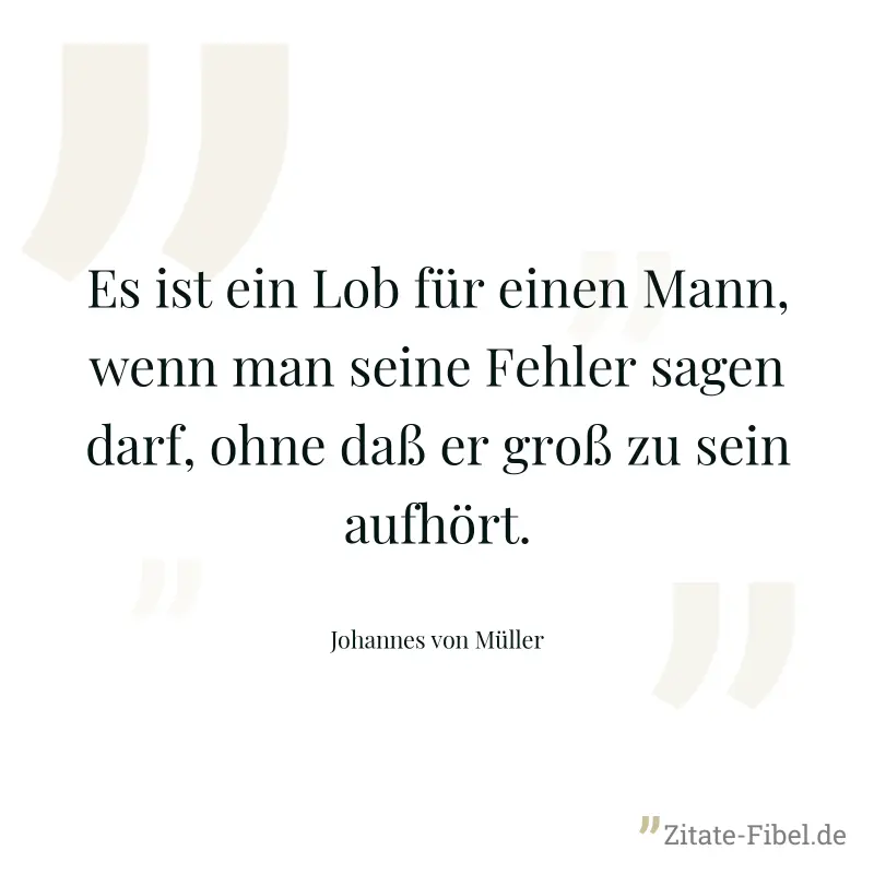 Es ist ein Lob für einen Mann, wenn man seine Fehler sagen darf, ohne daß er groß zu sein aufhört. - Johannes von Müller