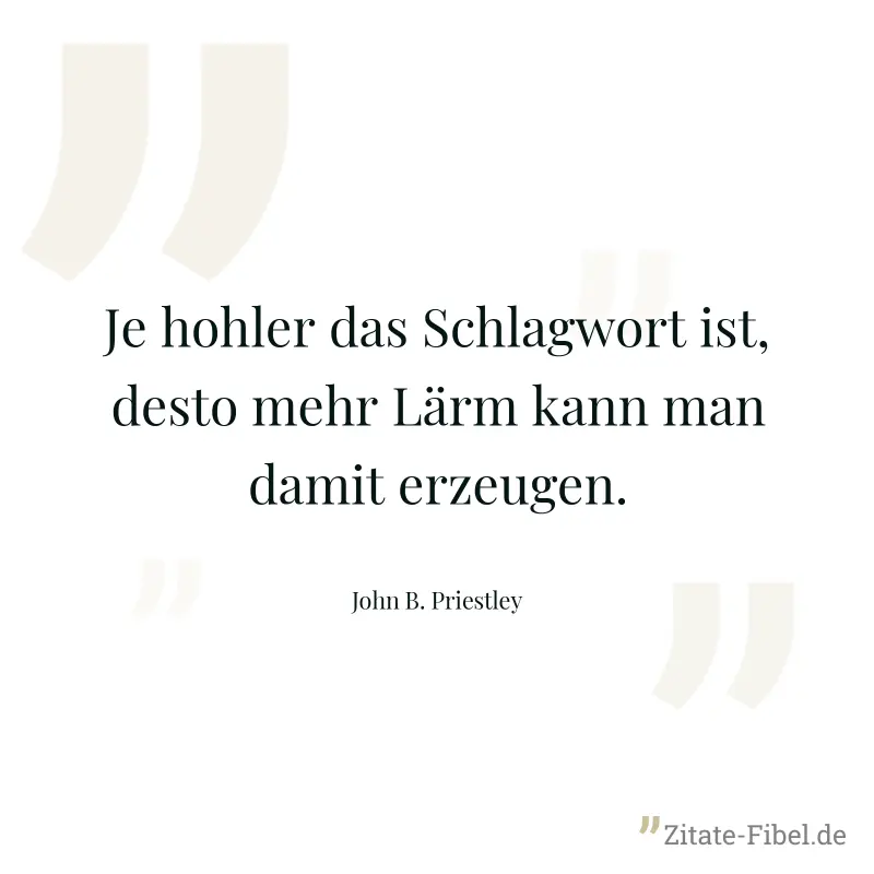 Je hohler das Schlagwort ist, desto mehr Lärm kann man damit erzeugen. - John B. Priestley