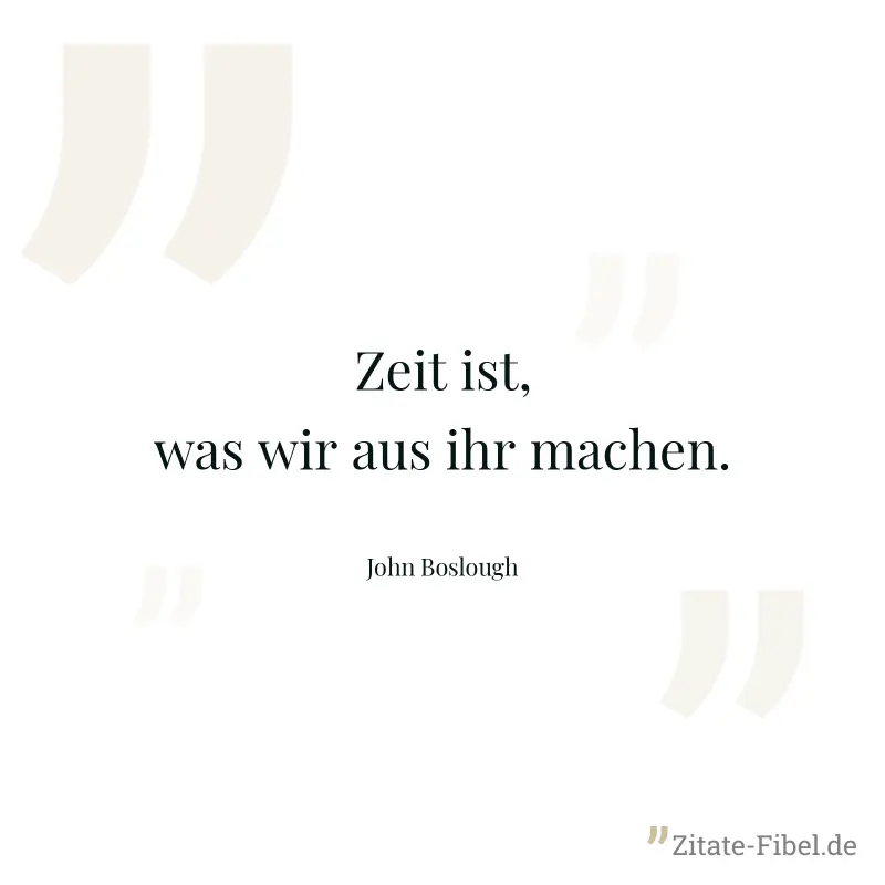 Zeit ist, was wir aus ihr machen. - John Boslough