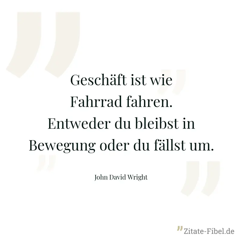 Geschäft ist wie Fahrrad fahren. Entweder du bleibst in Bewegung oder du fällst um. - John David Wright