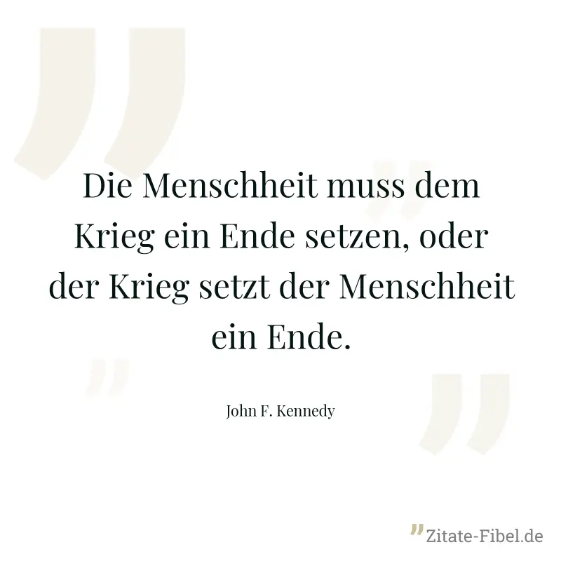 Die Menschheit muss dem Krieg ein Ende setzen, oder der Krieg setzt der Menschheit ein Ende. - John F. Kennedy