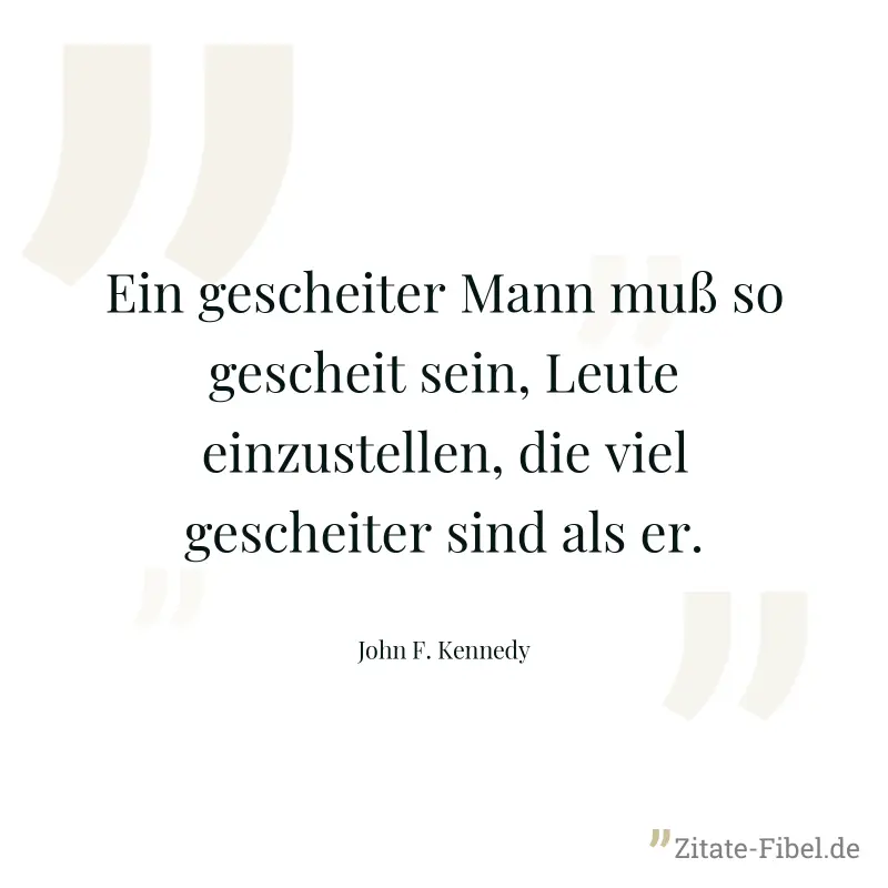 Ein gescheiter Mann muß so gescheit sein, Leute einzustellen, die viel gescheiter sind als er. - John F. Kennedy