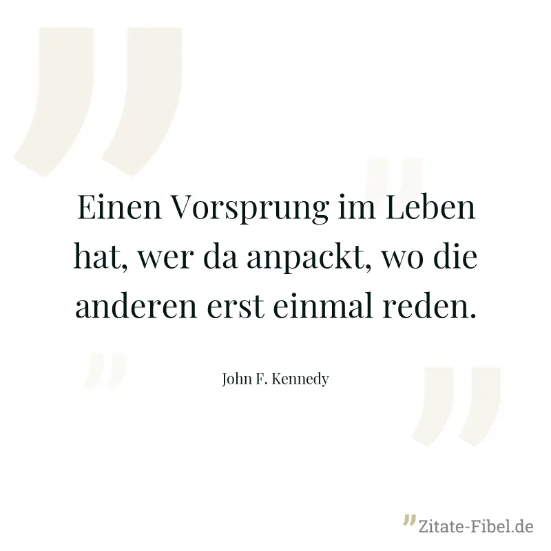 Einen Vorsprung im Leben hat, wer da anpackt, wo die anderen erst einmal reden. - John F. Kennedy