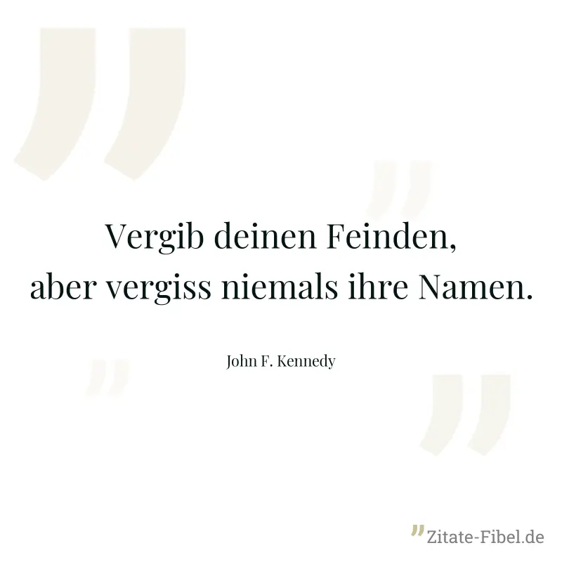 Vergib deinen Feinden, aber vergiss niemals ihre Namen. - John F. Kennedy