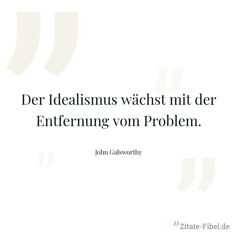 Der Idealismus wächst mit der Entfernung vom Problem. - John Galsworthy