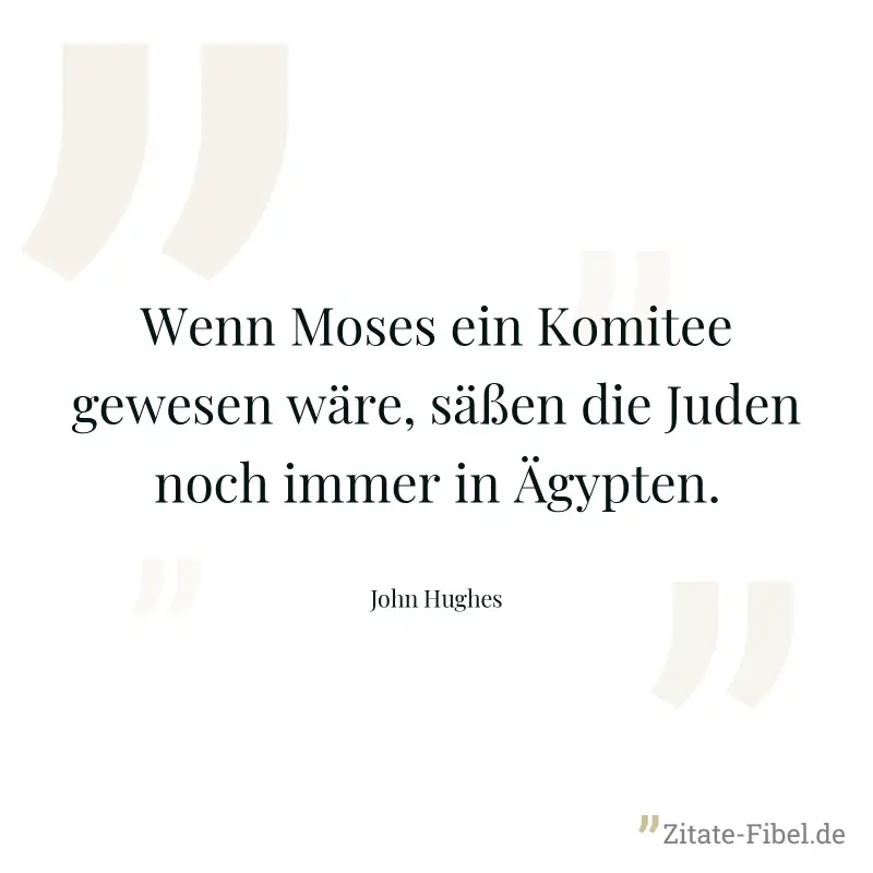Wenn Moses ein Komitee gewesen wäre, säßen die Juden noch immer in Ägypten. - John Hughes