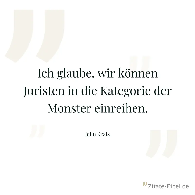 Ich glaube, wir können Juristen in die Kategorie der Monster einreihen. - John Keats
