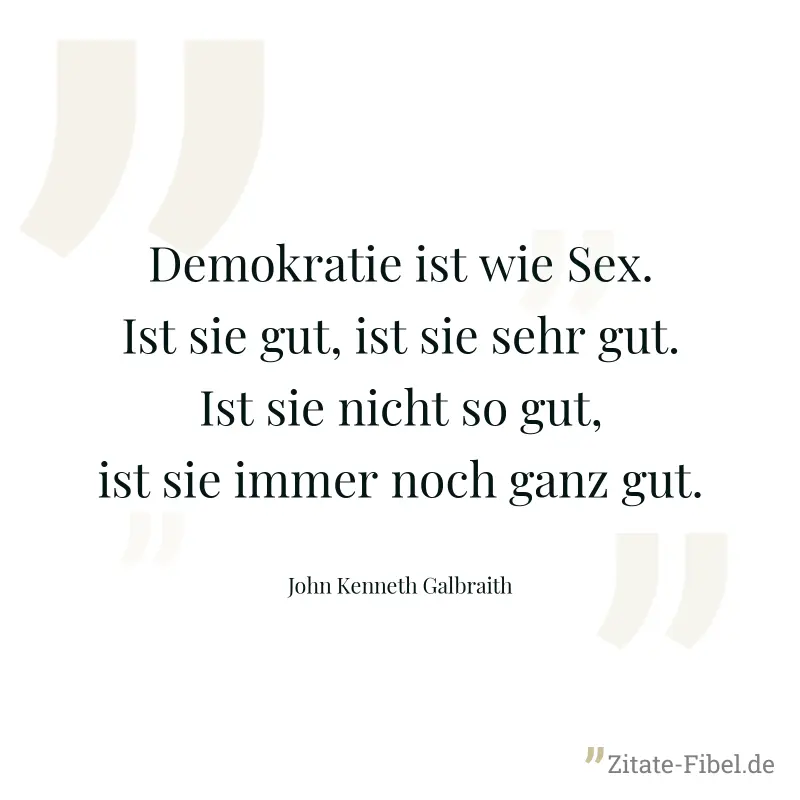 Demokratie ist wie Sex. Ist sie gut, ist sie sehr gut. Ist sie nicht so gut, ist sie immer noch ganz gut. - John Kenneth Galbraith