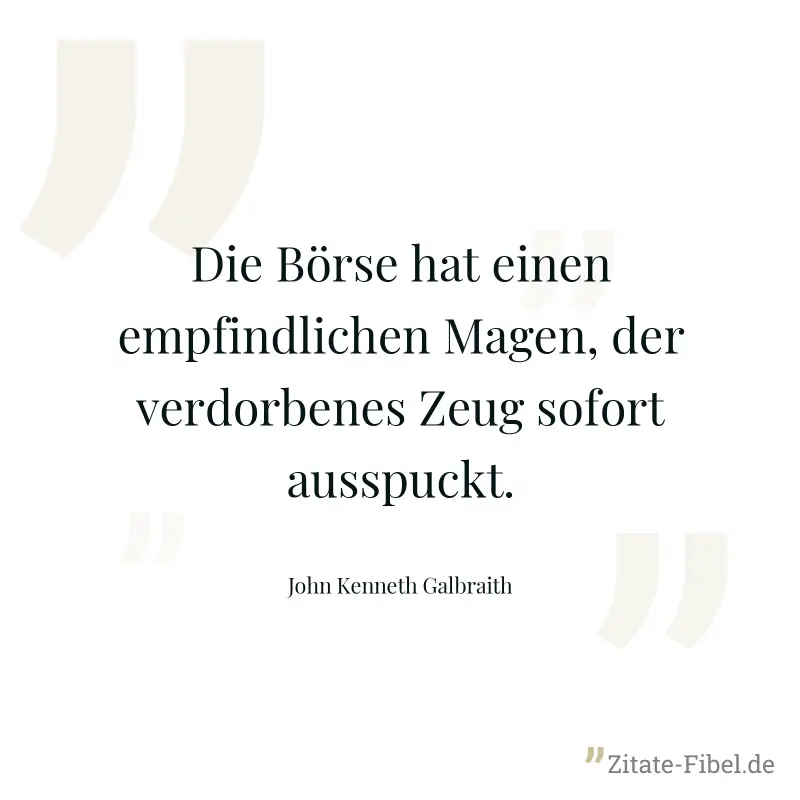 Die Börse hat einen empfindlichen Magen, der verdorbenes Zeug sofort ausspuckt. - John Kenneth Galbraith