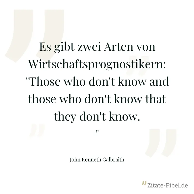 Es gibt zwei Arten von Wirtschaftsprognostikern: "Those who don't know and those who don't know that they don't know." - John Kenneth Galbraith