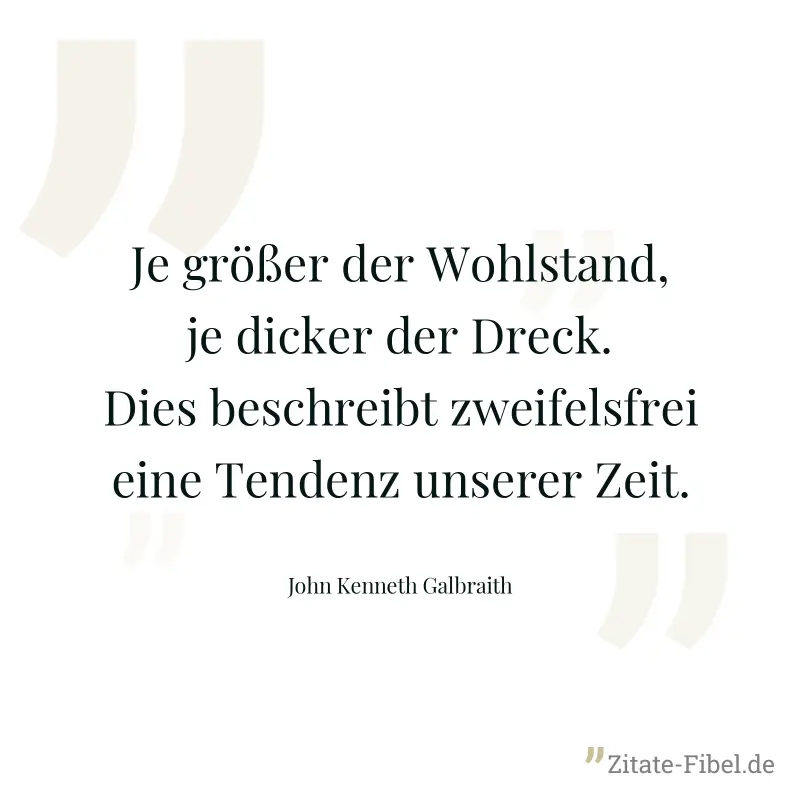 Je größer der Wohlstand, je dicker der Dreck. Dies beschreibt zweifelsfrei eine Tendenz unserer Zeit. - John Kenneth Galbraith