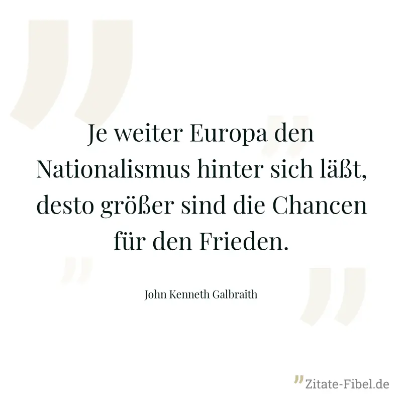Je weiter Europa den Nationalismus hinter sich läßt, desto größer sind die Chancen für den Frieden. - John Kenneth Galbraith
