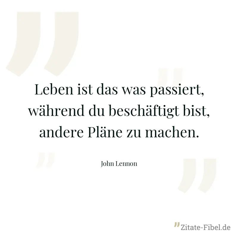 Leben ist das was passiert, während du beschäftigt bist, andere Pläne zu machen. - John Lennon