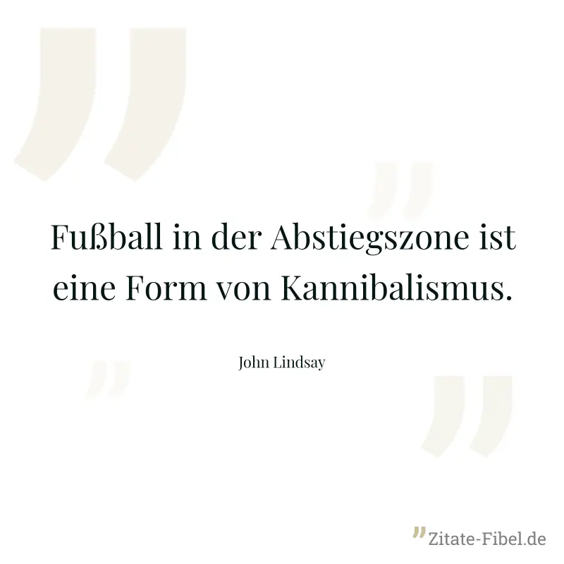 Fußball in der Abstiegszone ist eine Form von Kannibalismus. - John Lindsay