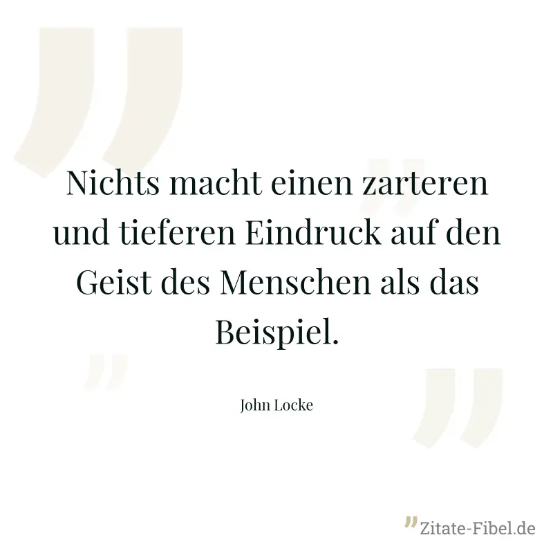 Nichts macht einen zarteren und tieferen Eindruck auf den Geist des Menschen als das Beispiel. - John Locke