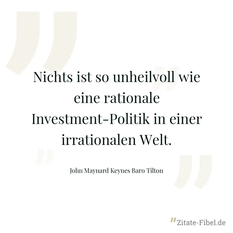 Nichts ist so unheilvoll wie eine rationale Investment-Politik in einer irrationalen Welt. - John Maynard Keynes Baro Tilton