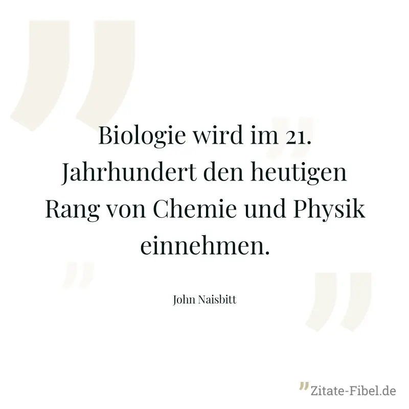 Biologie wird im 21. Jahrhundert den heutigen Rang von Chemie und Physik einnehmen. - John Naisbitt