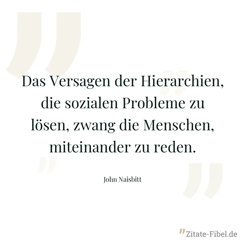 Das Versagen der Hierarchien, die sozialen Probleme zu lösen, zwang die Menschen, miteinander zu reden. - John Naisbitt