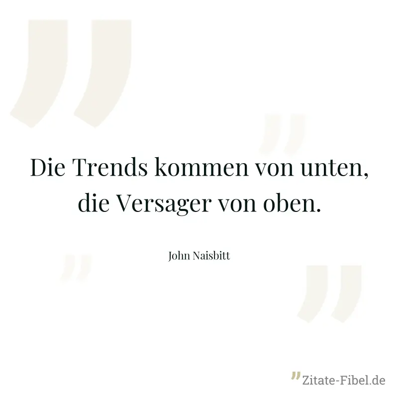 Die Trends kommen von unten, die Versager von oben. - John Naisbitt