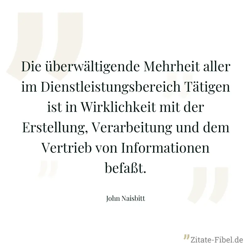 Die überwältigende Mehrheit aller im Dienstleistungsbereich Tätigen ist in Wirklichkeit mit der Erstellung, Verarbeitung und dem Vertrieb von Informationen befaßt. - John Naisbitt