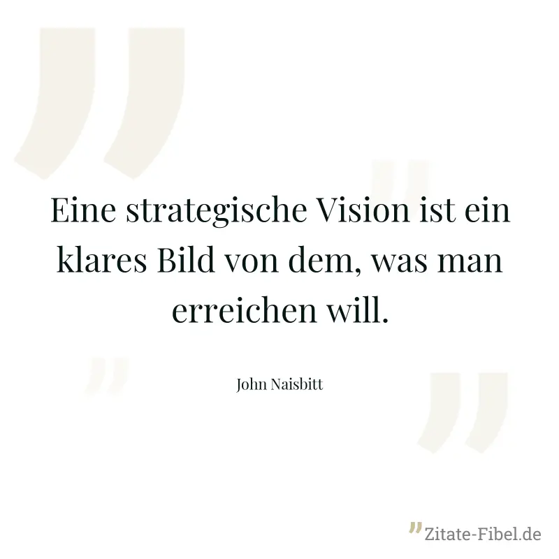 Eine strategische Vision ist ein klares Bild von dem, was man erreichen will. - John Naisbitt