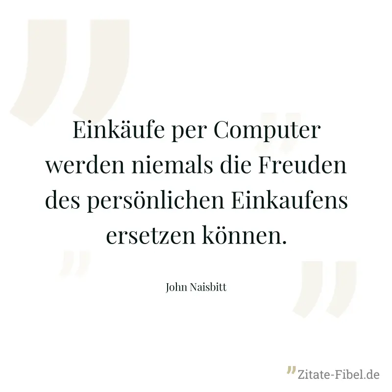 Einkäufe per Computer werden niemals die Freuden des persönlichen Einkaufens ersetzen können. - John Naisbitt