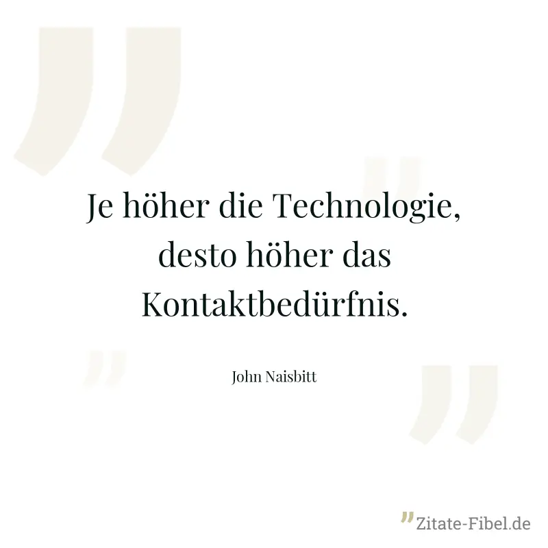 Je höher die Technologie, desto höher das Kontaktbedürfnis. - John Naisbitt