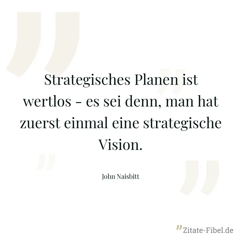 Strategisches Planen ist wertlos - es sei denn, man hat zuerst einmal eine strategische Vision. - John Naisbitt