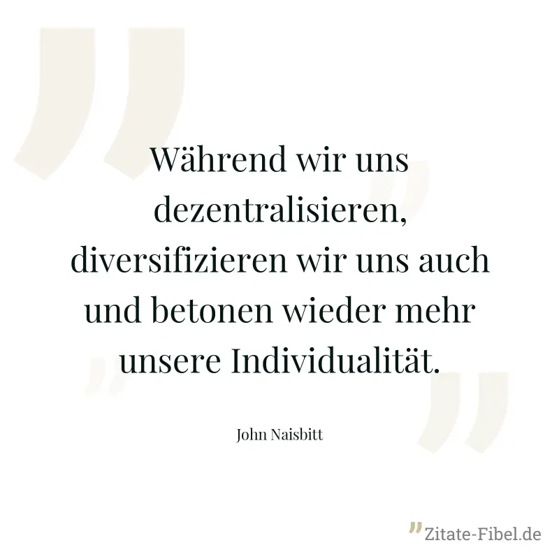 Während wir uns dezentralisieren, diversifizieren wir uns auch und betonen wieder mehr unsere Individualität. - John Naisbitt
